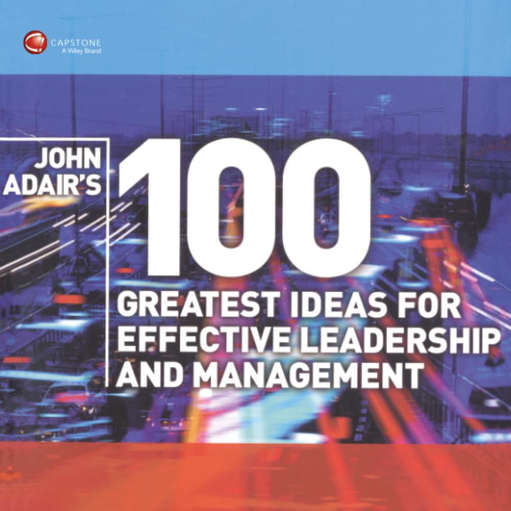 John Adair's 100 Greatest Ideas for Effective Leadership and Man