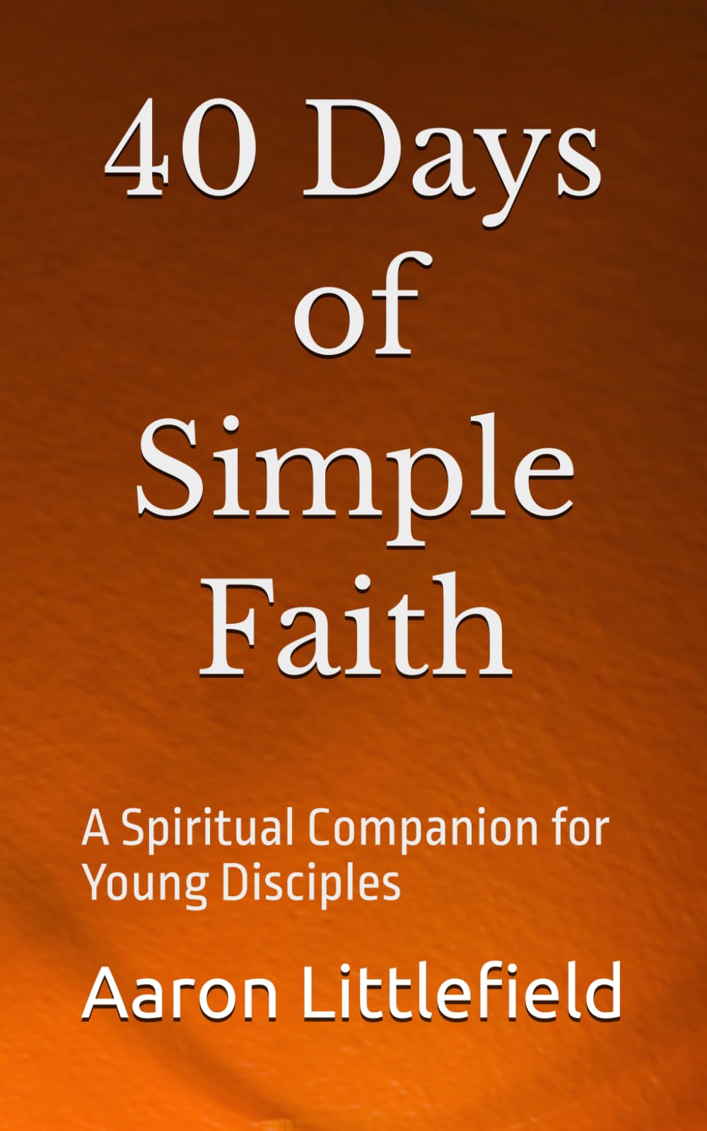 40 Days of Simple Faith: A Spiritual Companion for Young Disciples