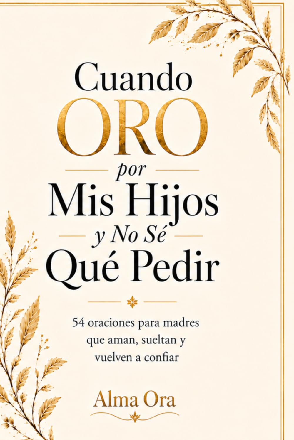 Cuando Oro por Mis Hijos y No Sé Qué Pedir: 54 oraciones para madres que aman, sueltan y vuelven a confiar| Devocional cristiano de oración, fe y paz para madres que aman más de lo que pueden cargar