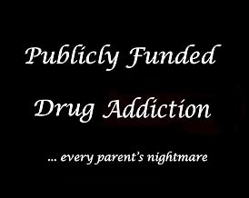 Publicly Funded Drug Addiction: every parent's nightmare