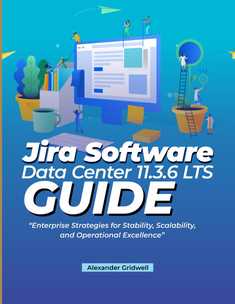 Jira Software Data Center 11.3.6 LTS Guide: Enterprise Strategies for Stability, Scalability, and Operational Excellence