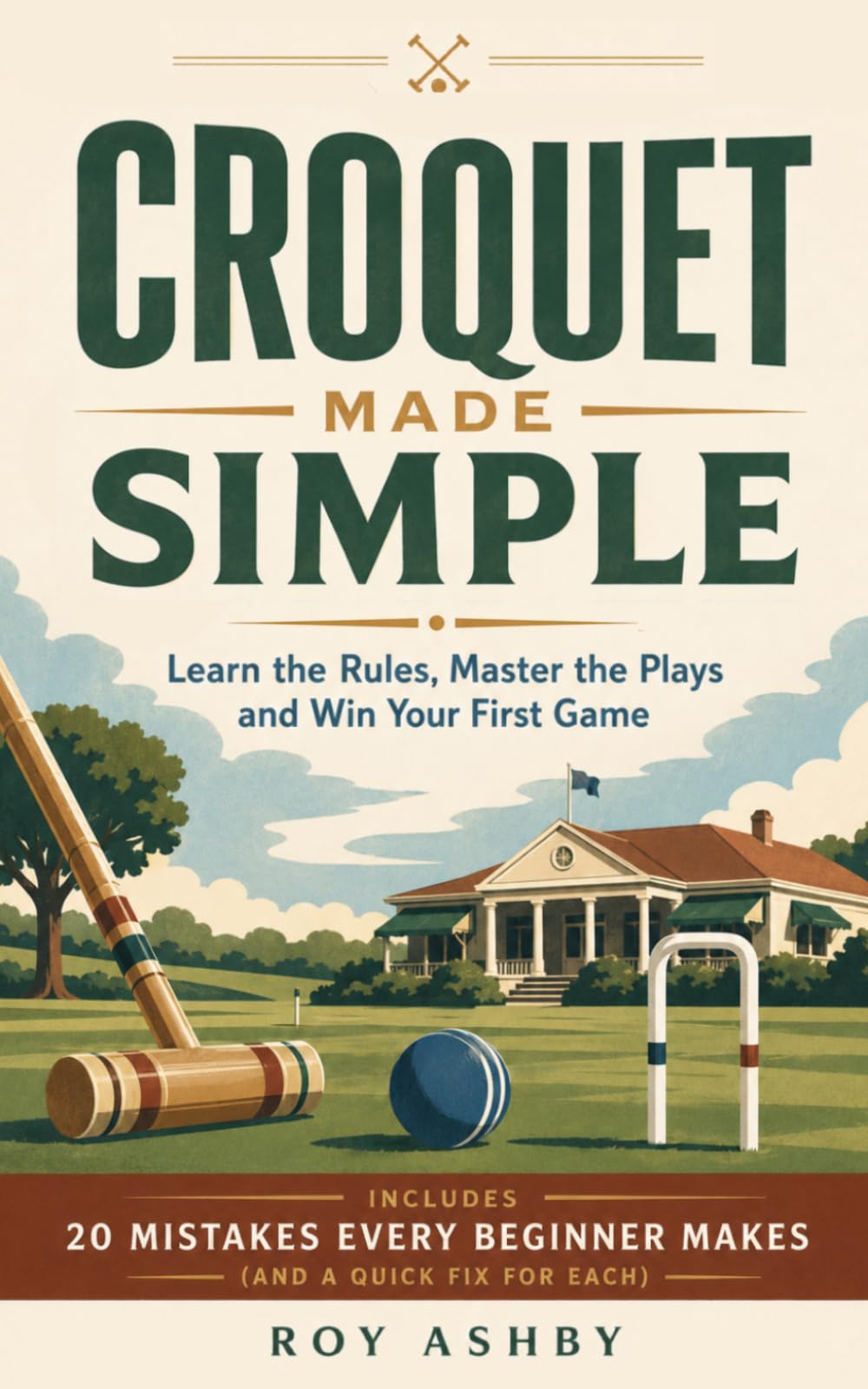 Croquet Made Simple: Learn the Rules, Master the Shots and Win Your First Game