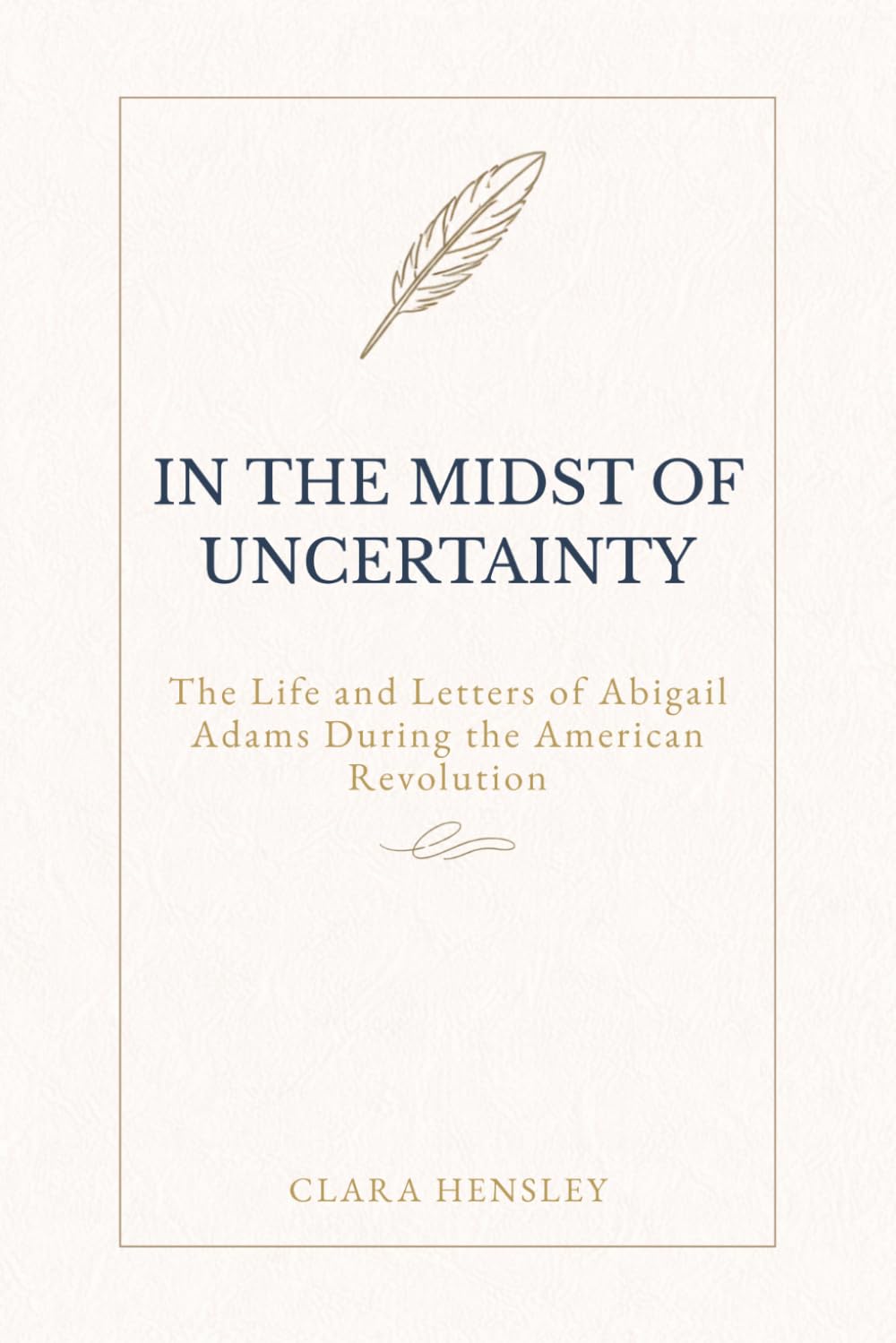 In the Midst of Uncertainty: The Life and Letters of Abigail Adams During the American Revolution