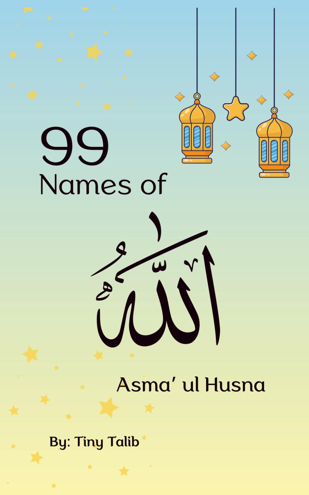 99 Names of Allah: 99 Names of Allah for Kids: Learn the Beautiful Names of Allah with Arabic, English Meaning, and Simple Explanations