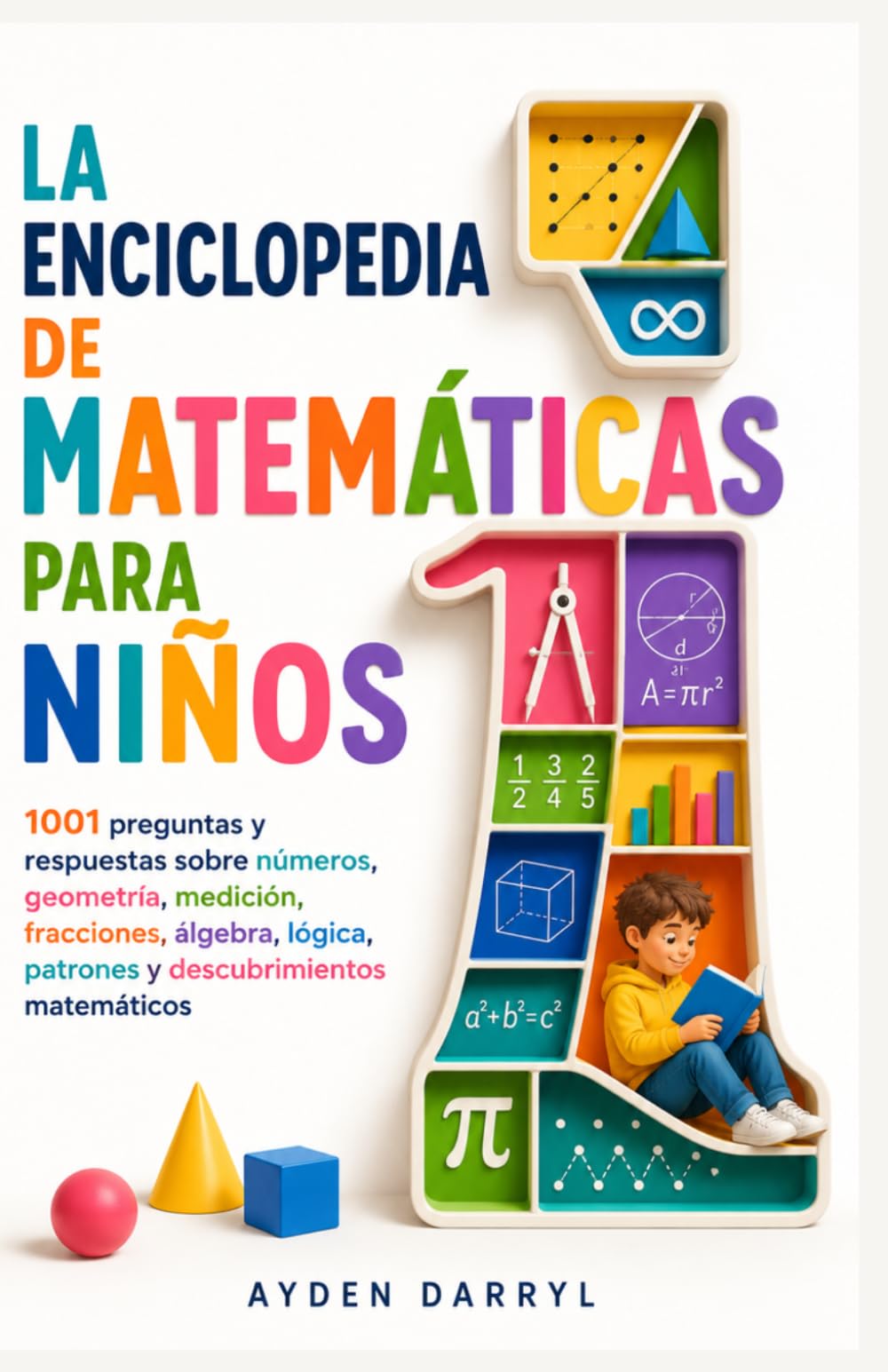 LA ENCICLOPEDIA DE MATEMÁTICAS PARA NIÑOS: 1001 preguntas y respuestas sobre números, geometría, medición, fracciones, álgebra, lógica, patrones y descubrimientos matemáticos