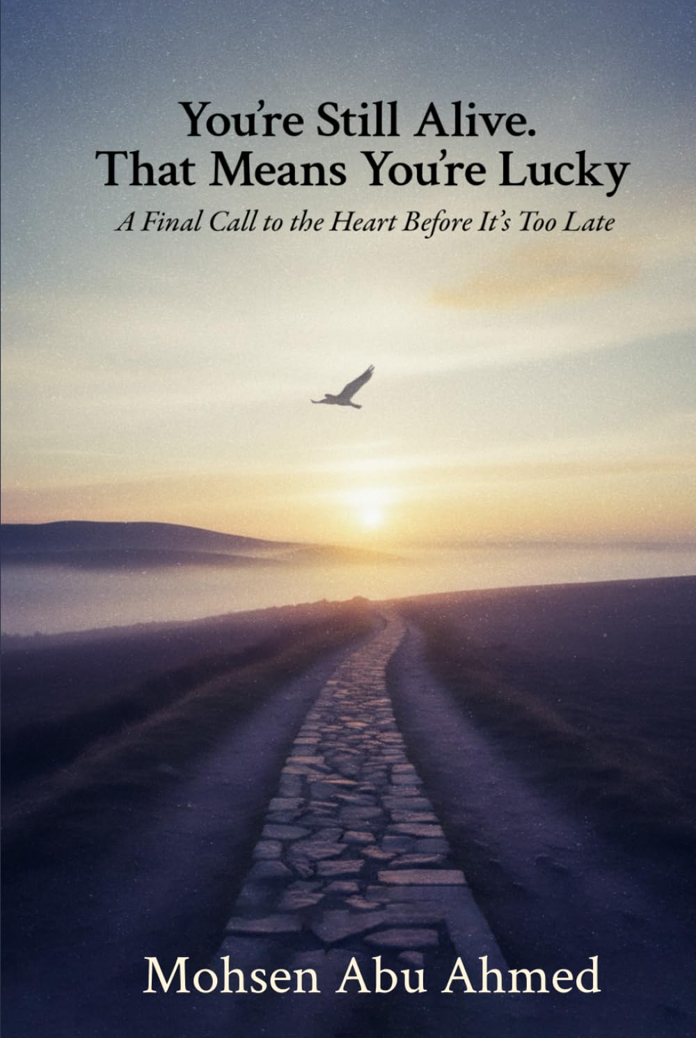 You’re Still Alive. That Means You’re Lucky: A Final Call to the Heart Before It’s Too Late