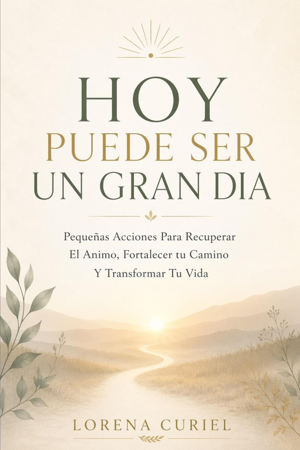 HOY PUEDE SER UN GRAN DIA: Pequeñas Acciones Para Recuperar El Ánimo, Fortalecer Tu Camino Y Transformar Tu Vida.