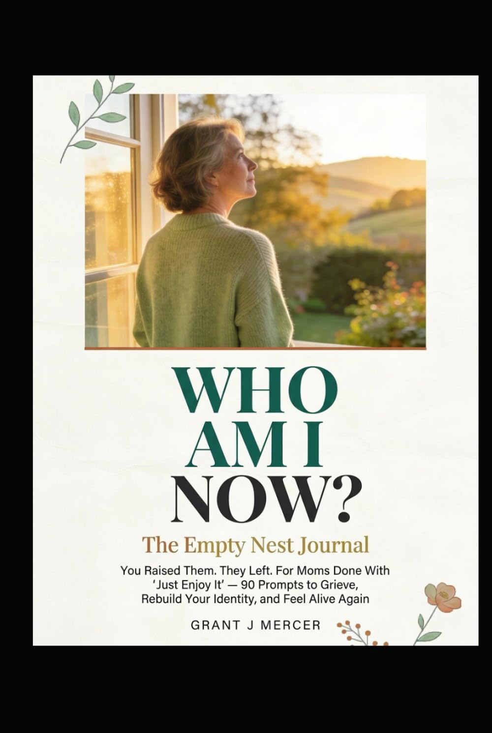 WHO AM I NOW? The Empty Nest Journal: You Raised Them. They Left. For Moms Done With "Just Enjoy It" 90 Prompts to Grieve, Rebuild Your Identity, and Feel Alive Again
