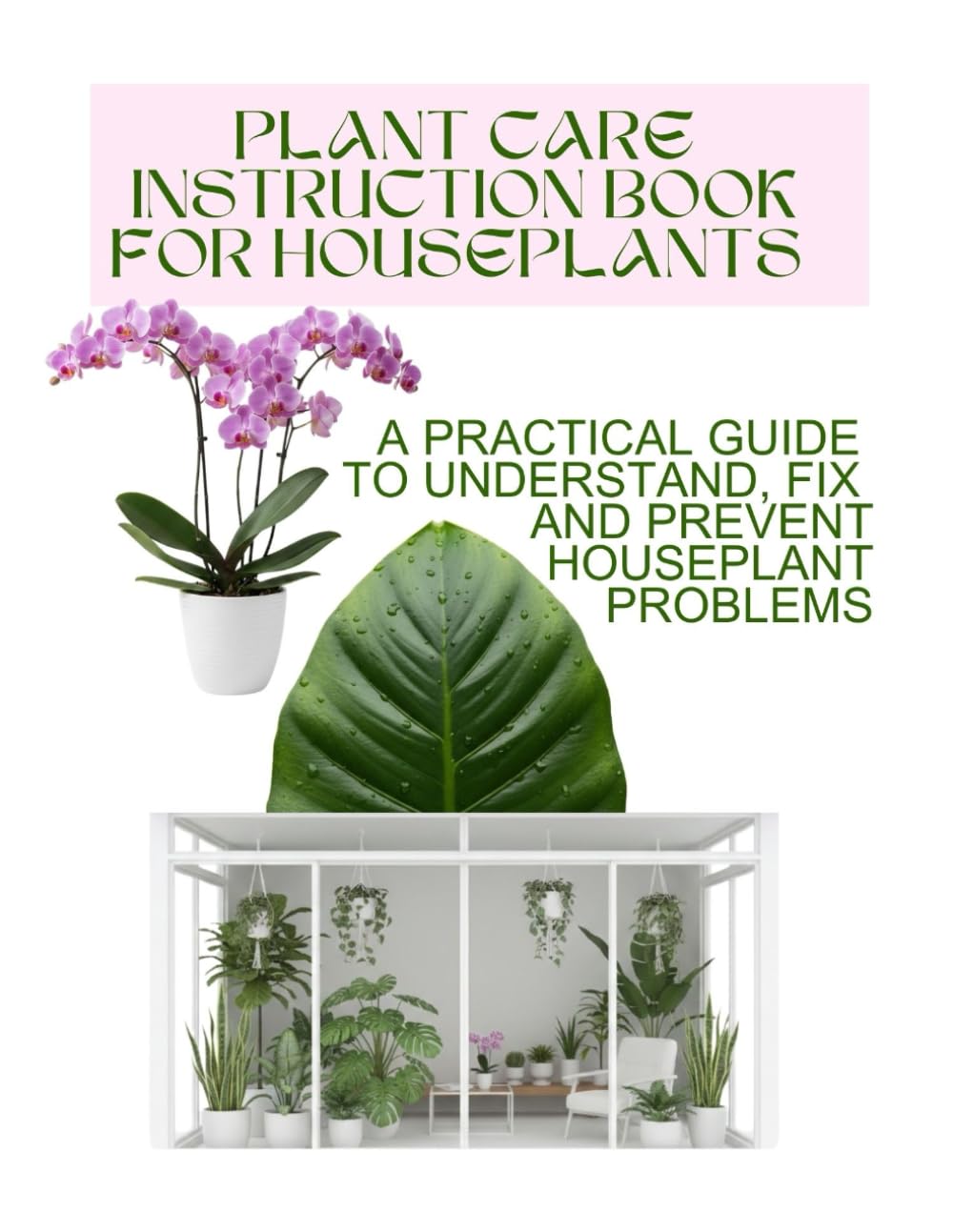 PLANT CARE INSTRUCTION BOOK FOR HOUSEPLANTS: A Practical Guide to Understand, Fix, and Prevent Houseplant Problems, Learn Why Plants Fail and How to Keep Them Healthy: 1 (Grace Baker)