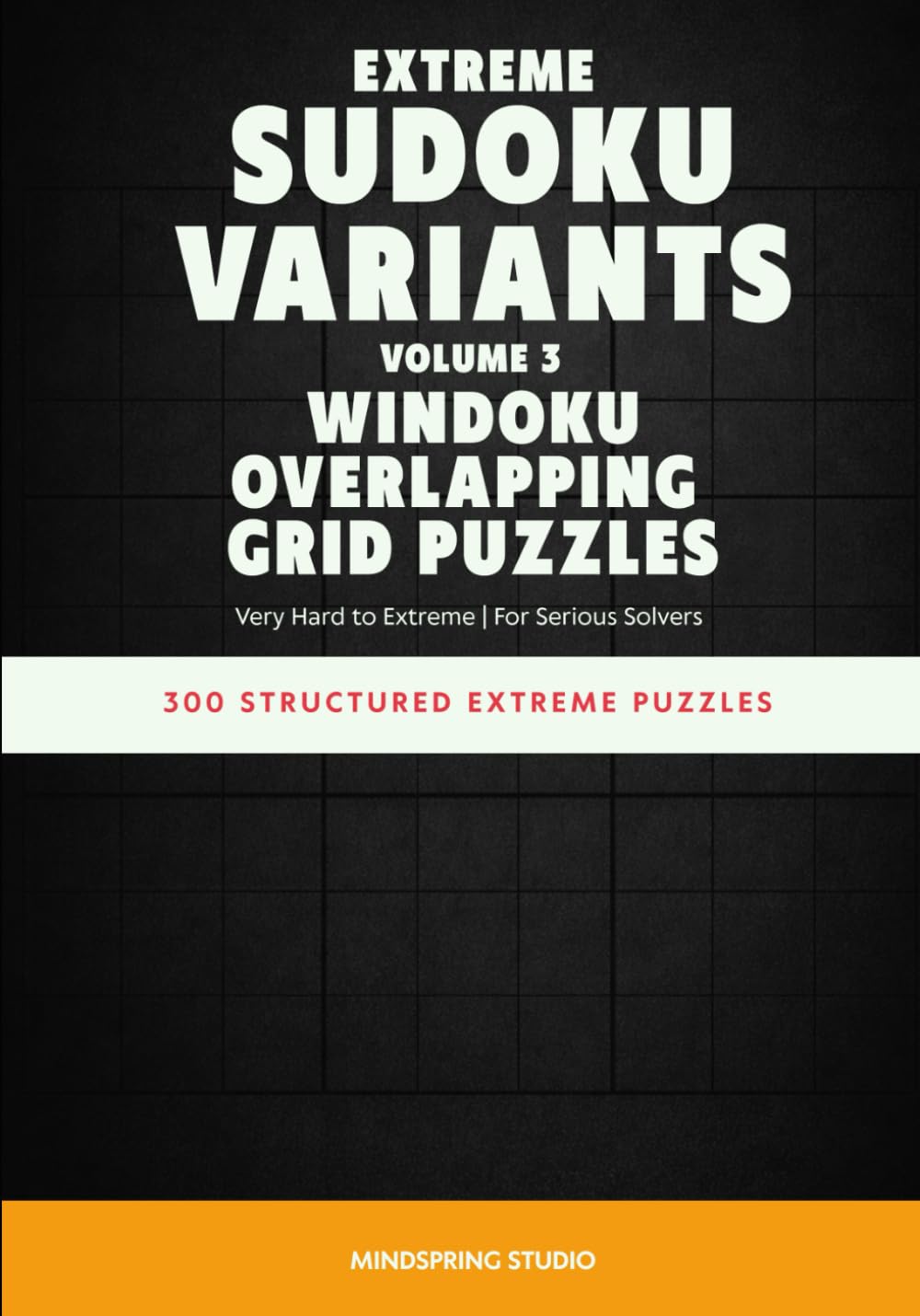 Extreme Sudoku Variants: Windoku Overlapping Grid Puzzles: 300 Structured Extreme Puzzles for Serious Solvers (Extreme Sudoku Variants Challenge)
