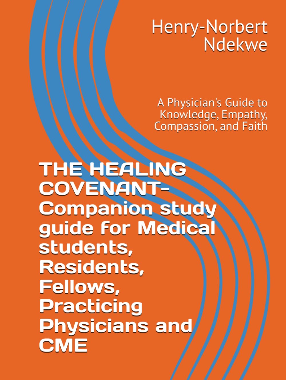 THE HEALING COVENANT- Companion study guide for Medical students, Residents, Fellows, Practicing Physicians and CME: A Physician's Guide to Knowledge, Empathy, Compassion, and Faith