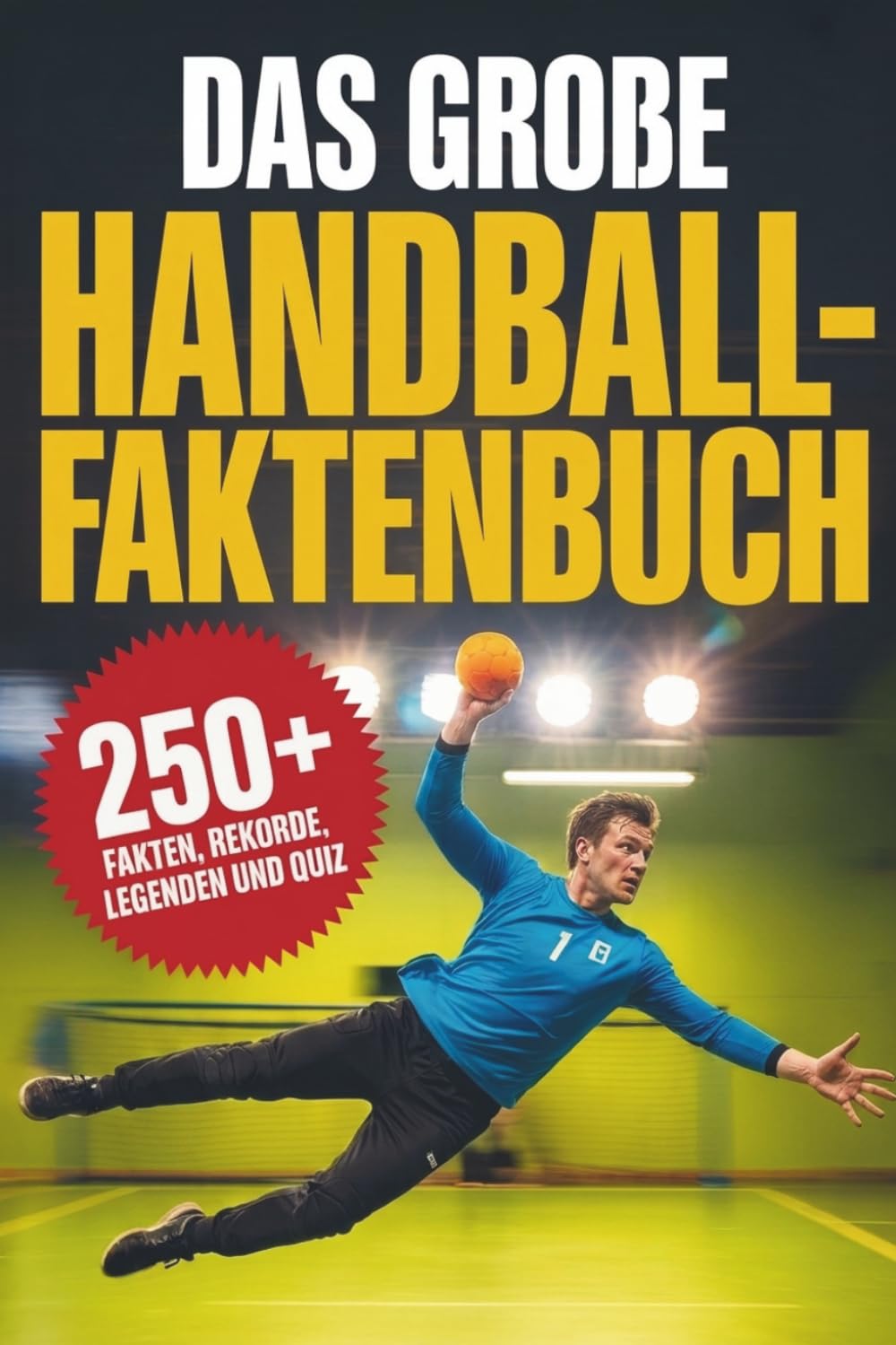 Das große Handball-Faktenbuch: Über 250 unglaubliche Fakten, Rekorde, Legenden und ein großes Quiz – das perfekte Geschenk für echte Handball-Fans