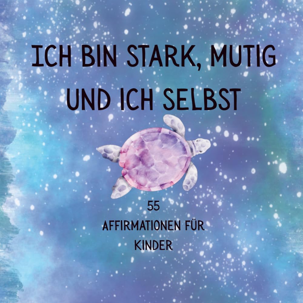 Ich bin stark, mutig und ich selbst: 55 liebevolle Affirmationen für Kinder – Für Selbstvertrauen, Mut und innere Stärke