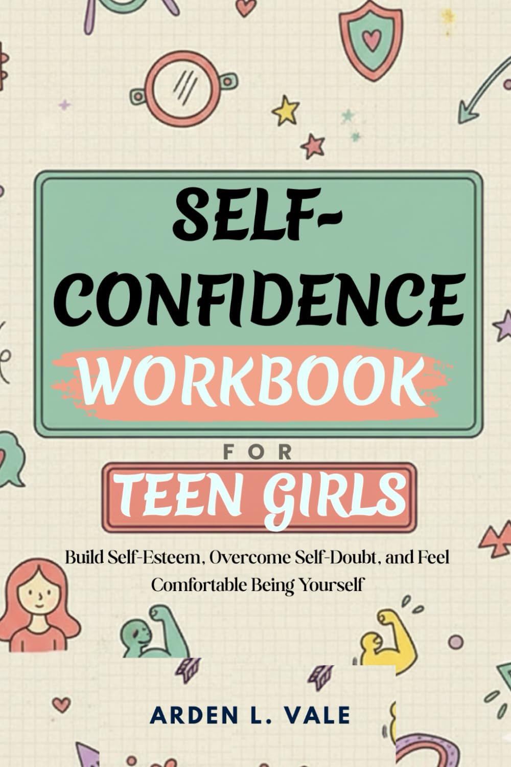 Self-Confidence Workbook for Teen Girls: Build Self-Esteem, Overcome Self-Doubt, and Feel Comfortable Being Yourself