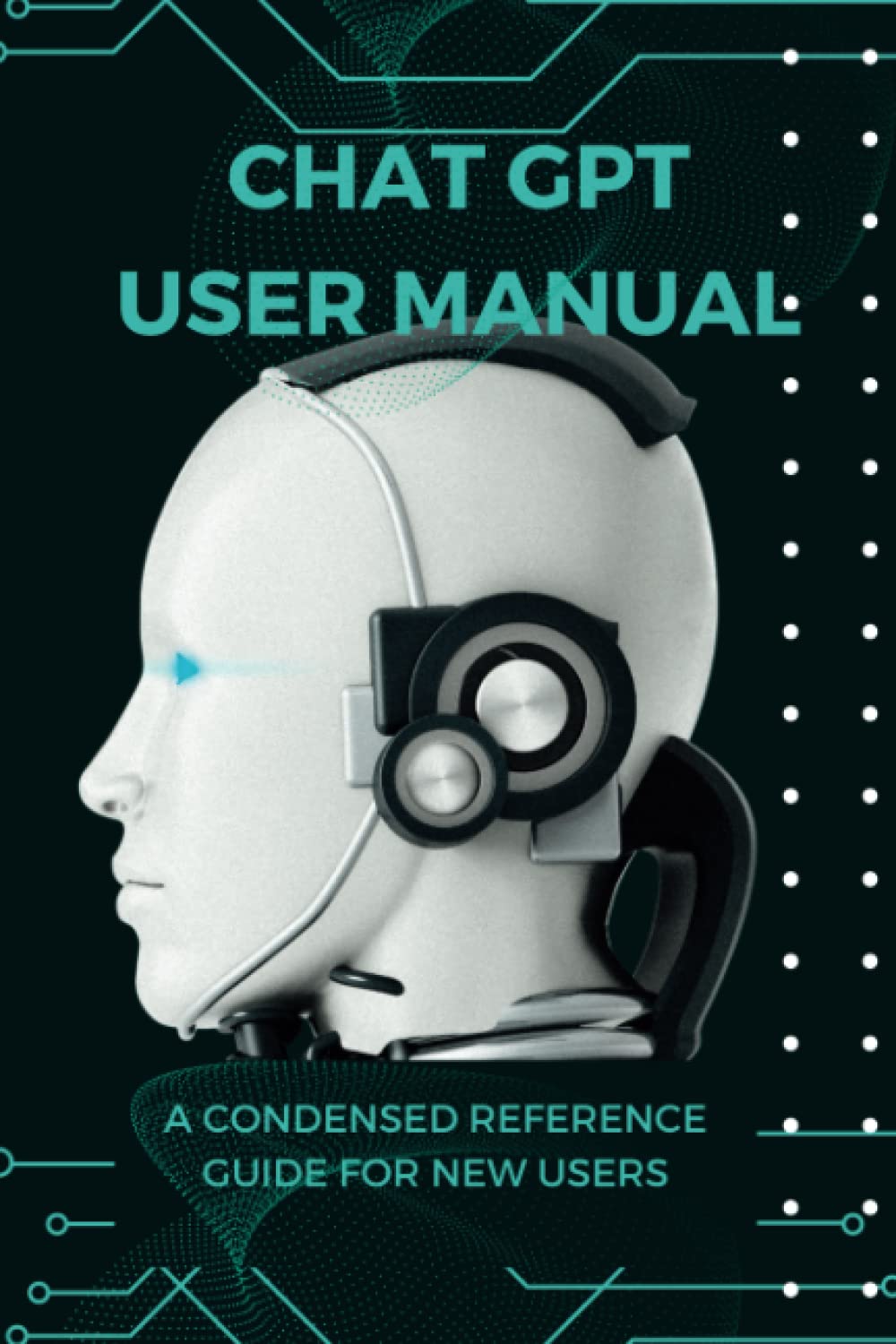 Chat GPT User Manual - A Condensed Reference Guide for New Users