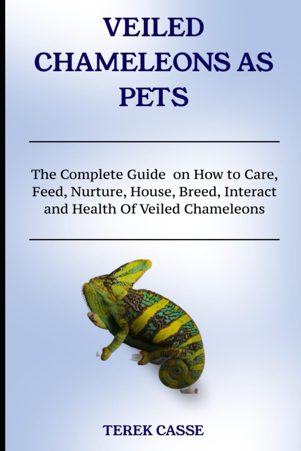 Veiled Chameleons As Pets: The Complete Guide on How to Care, Feed, Nurture, House, Breed, Interact and Health Of Veiled Chameleons