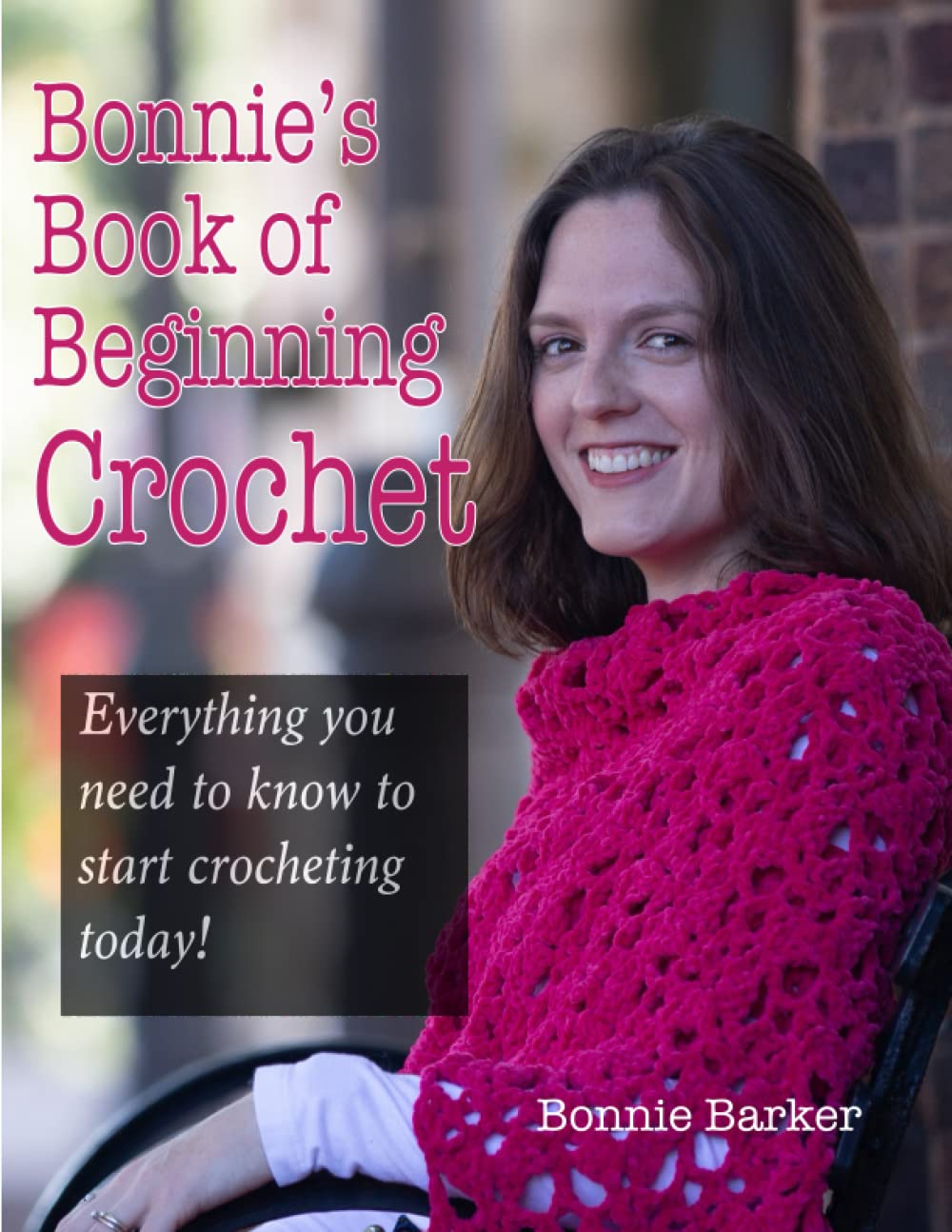 Bonnie's Book of Beginning Crochet: Everything you need to know to start crocheting today!