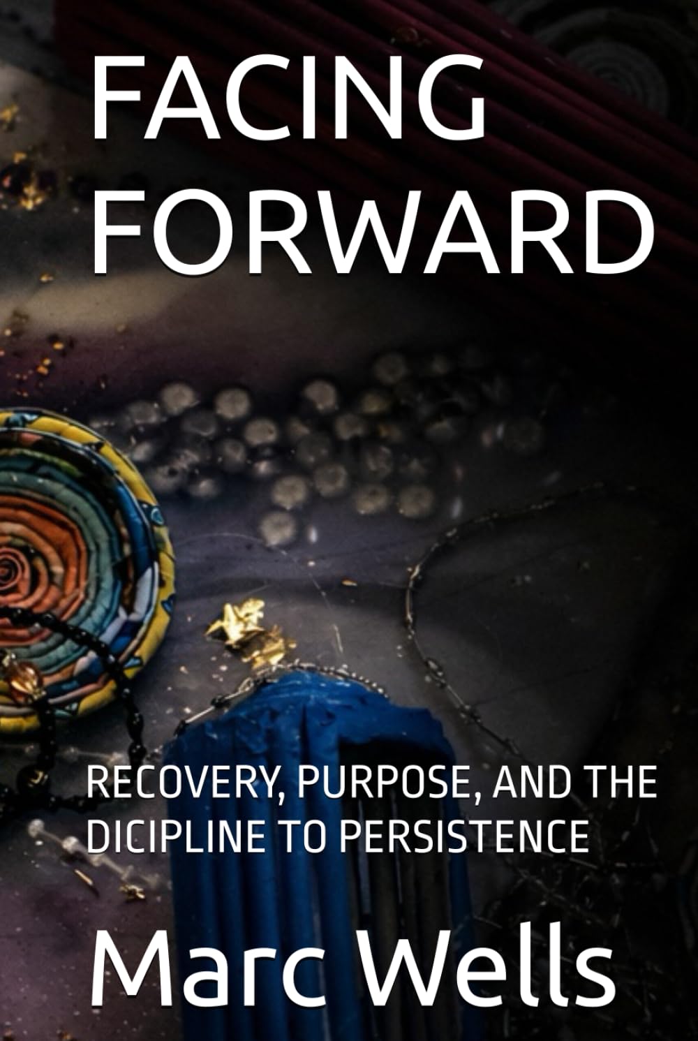 FACING FORWARD: RECOVERY, PURPOSE, AND THE DICIPLINE TO PERSISTENCE