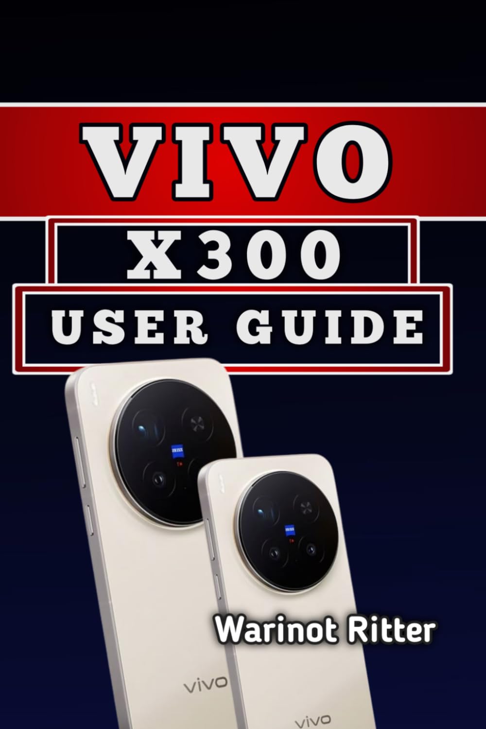 Vivo X300 User Guide: Master Photography, Video & Everyday Performance: 1 (The Vivo X300 User Guide Series)