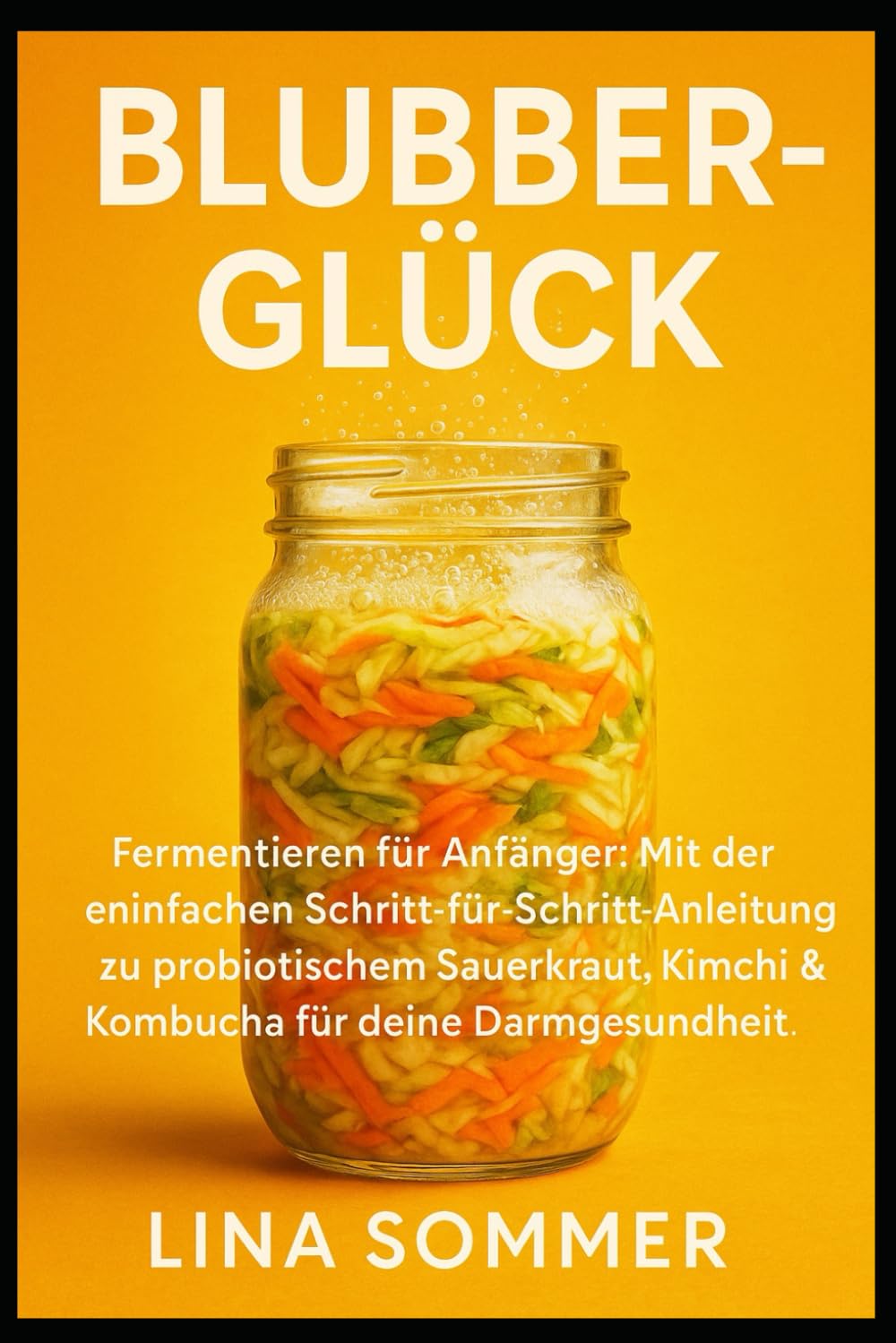 Blubber-Glück: Fermentieren für Anfänger: Mit der einfachen Schritt-für-Schritt-Anleitung zu probiotischem Sauerkraut, Kimchi & Kombucha für deine Darmgesundheit.