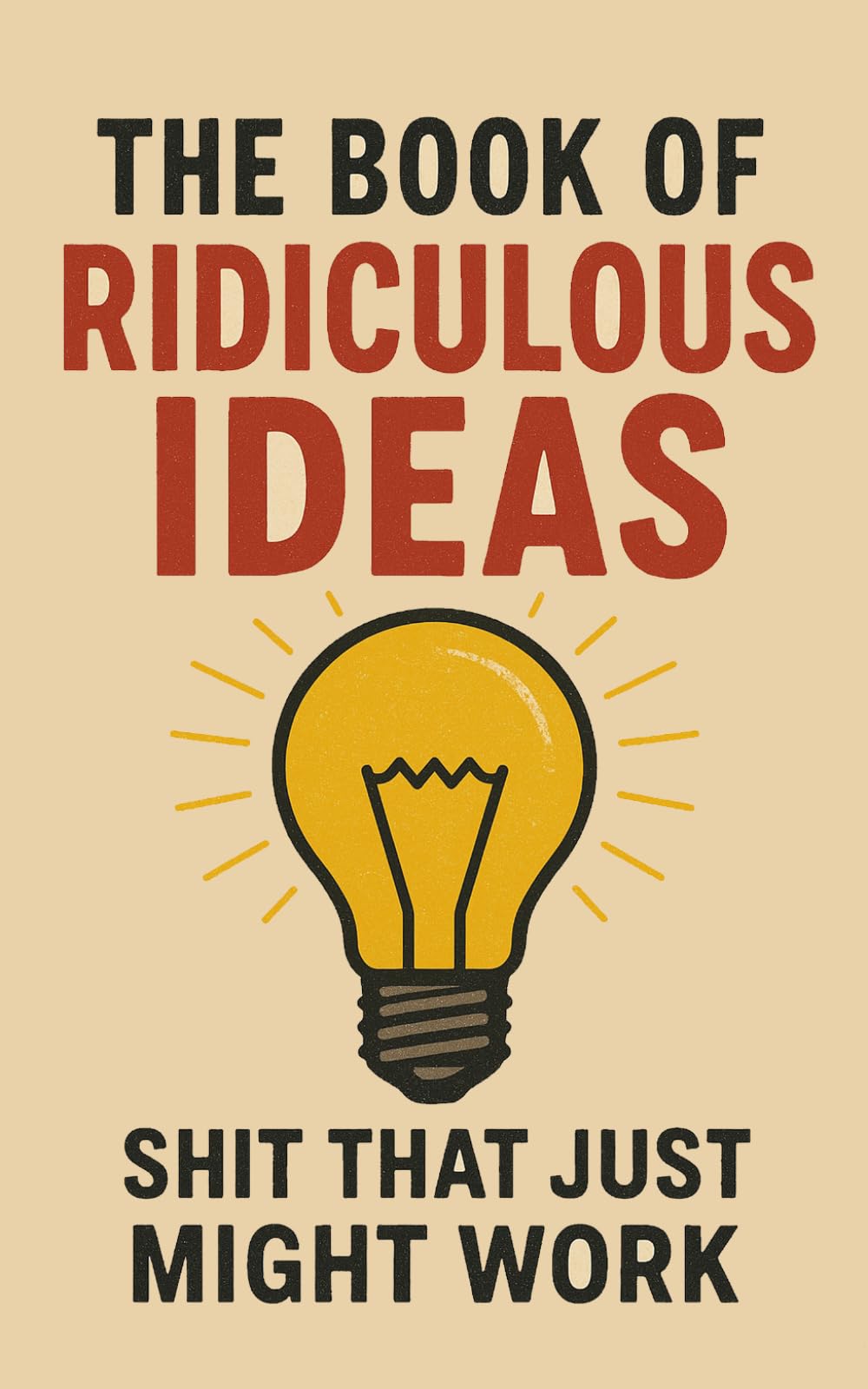 The Book of Ridiculous Ideas: Shit That Just Might Work