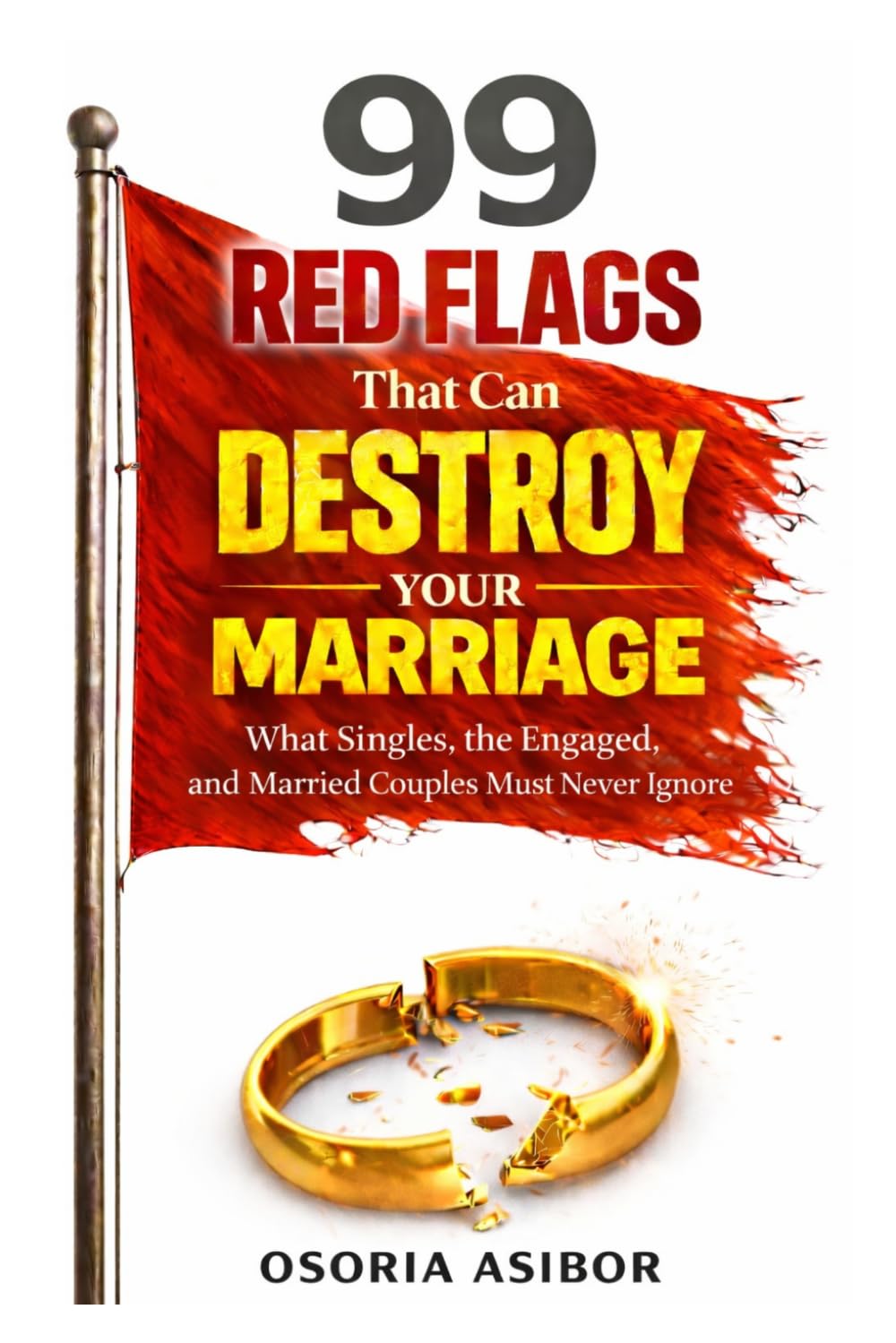 99 Red Flags That Can Destroy Your Marriage: What Singles, the Engaged, and Married Couples Must Never Ignore