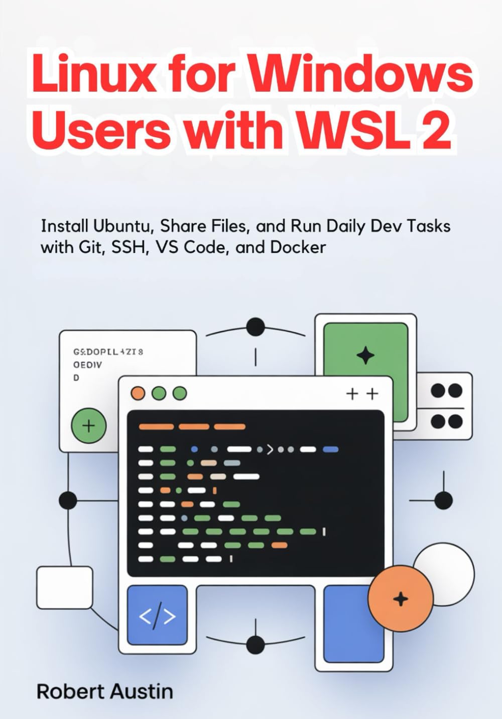 Linux for Windows Users with WSL 2: Install Ubuntu, Share Files, and Run Daily Dev Tasks with Git, SSH, VS Code, and Docker