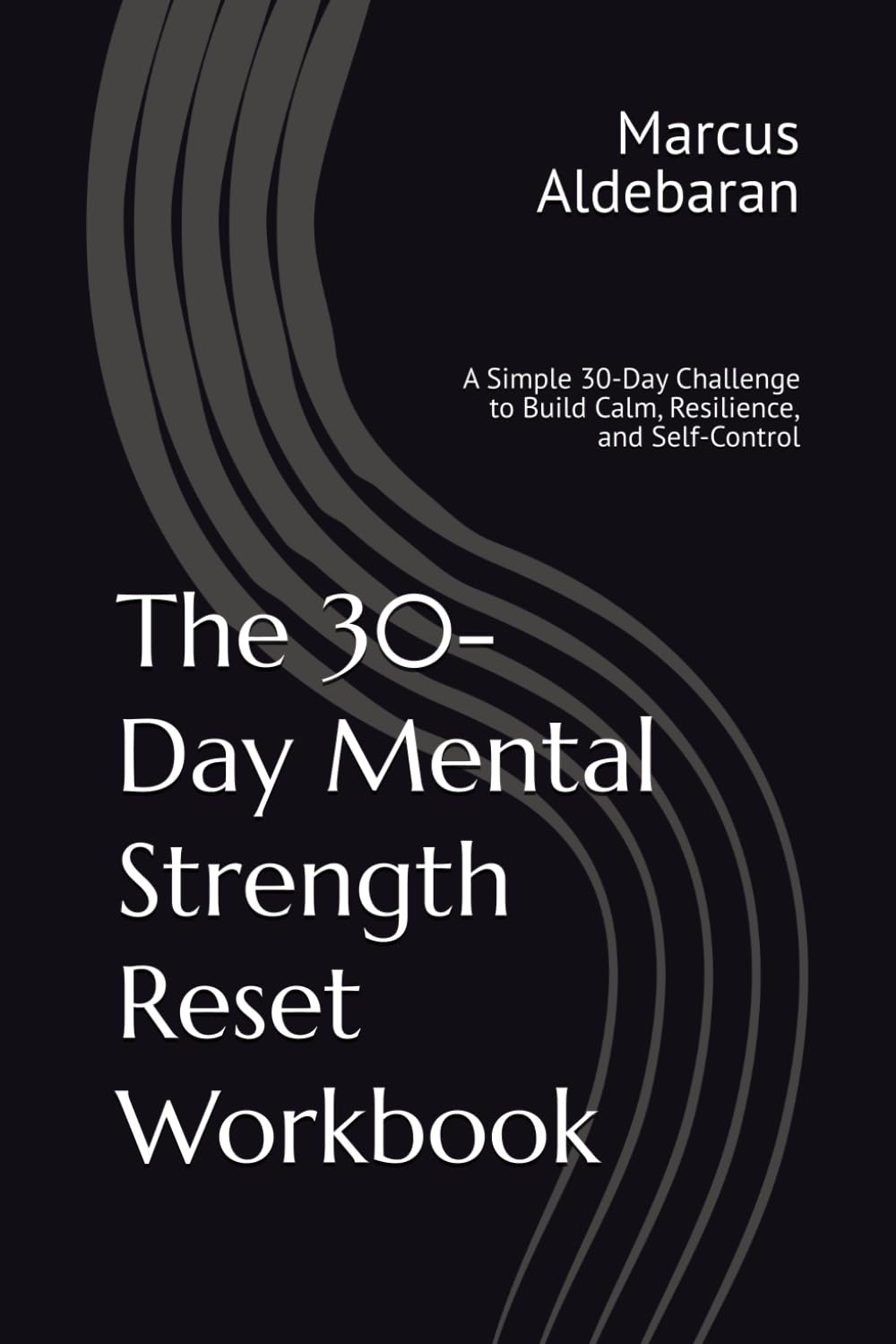 The 30-Day Mental Strength Reset Workbook: A Simple 30-Day Challenge to Build Calm, Resilience, and Self-Control (30-Day Reset Series)