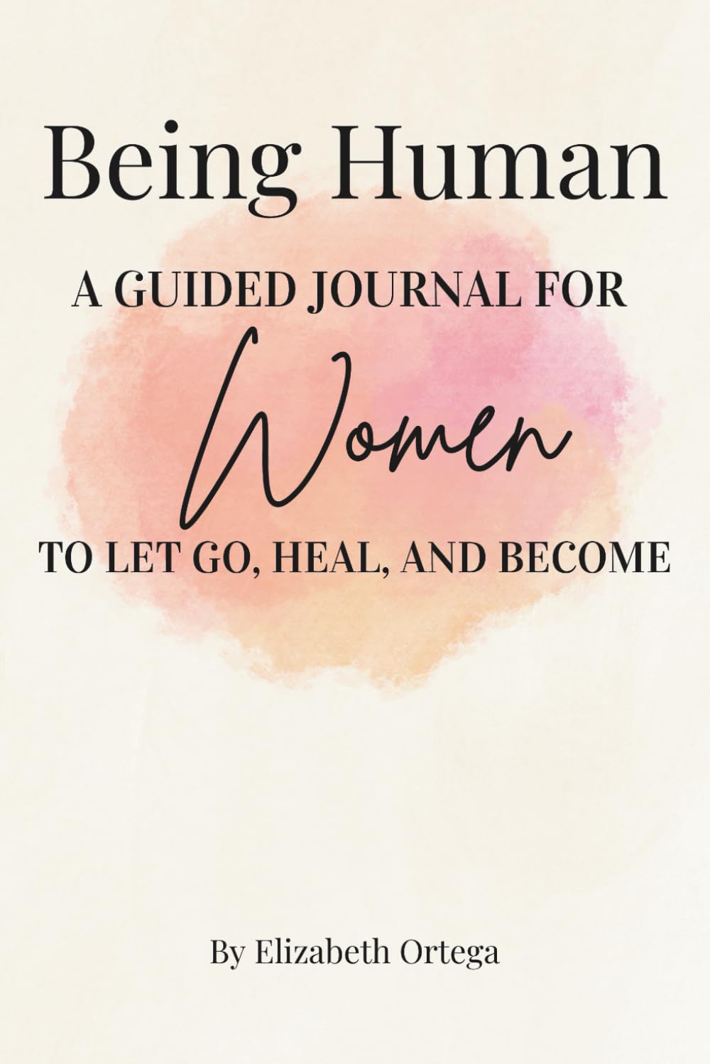 Being Human: A Guided Journal for Women to Let Go, Heal, and Become