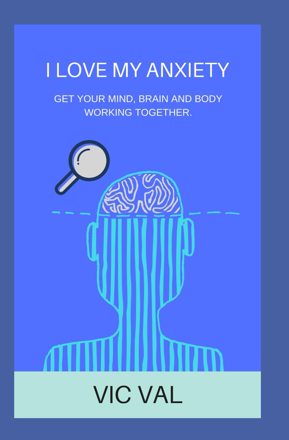 I LOVE MY ANXIETY: GET YOUR MIND, BRAIN AND BODY WORKING TOGETHER.
