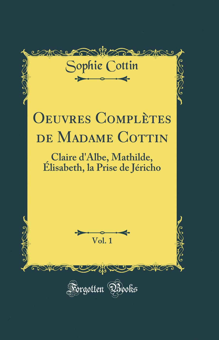 Oeuvres Complètes de Madame Cottin, Vol. 1: Claire d'Albe, Mathilde, Élisabeth, la Prise de Jéricho (Classic Reprint)