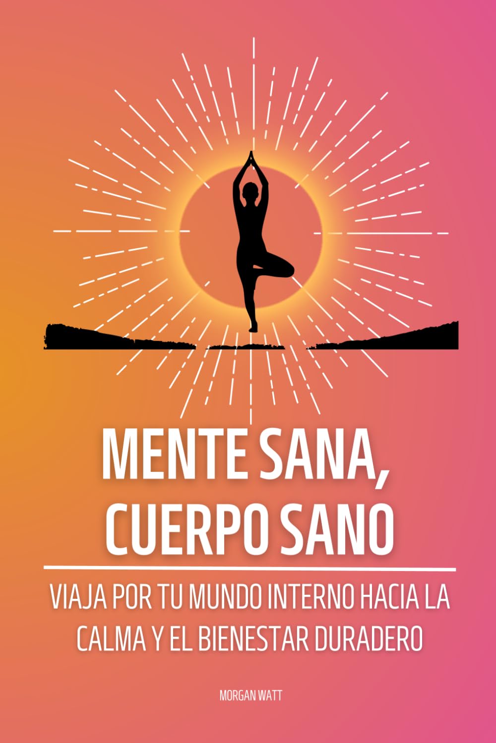 Mente sana, cuerpo sano: Viaja por tu mundo interno hacia la calma y el bienestar duradero