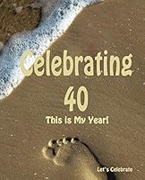 Celebrating 40: This Is My Year!: Journal for the Memorable Moments of Your Special Birthday Year 1511661402 Book Cover