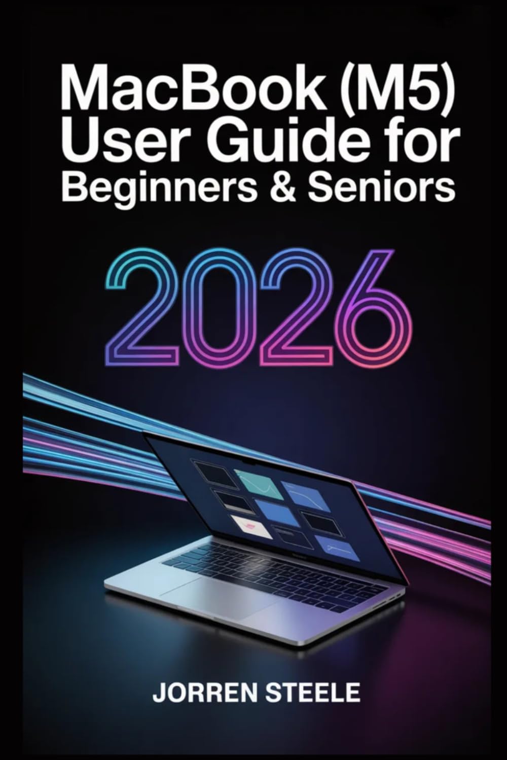 MacBook (M5) User Guide for Beginners & Seniors 2026: The Simple, Step-by-Step Approach to Unlocking Your Device's Full Potential