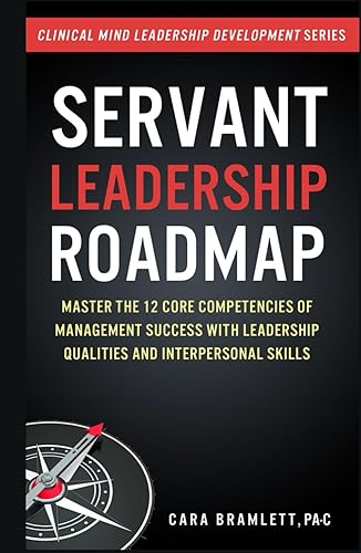 Servant Leadership Roadmap: Master the 12 Core Competencies of Management Success with Leadership Qualities and Interpersonal Skills