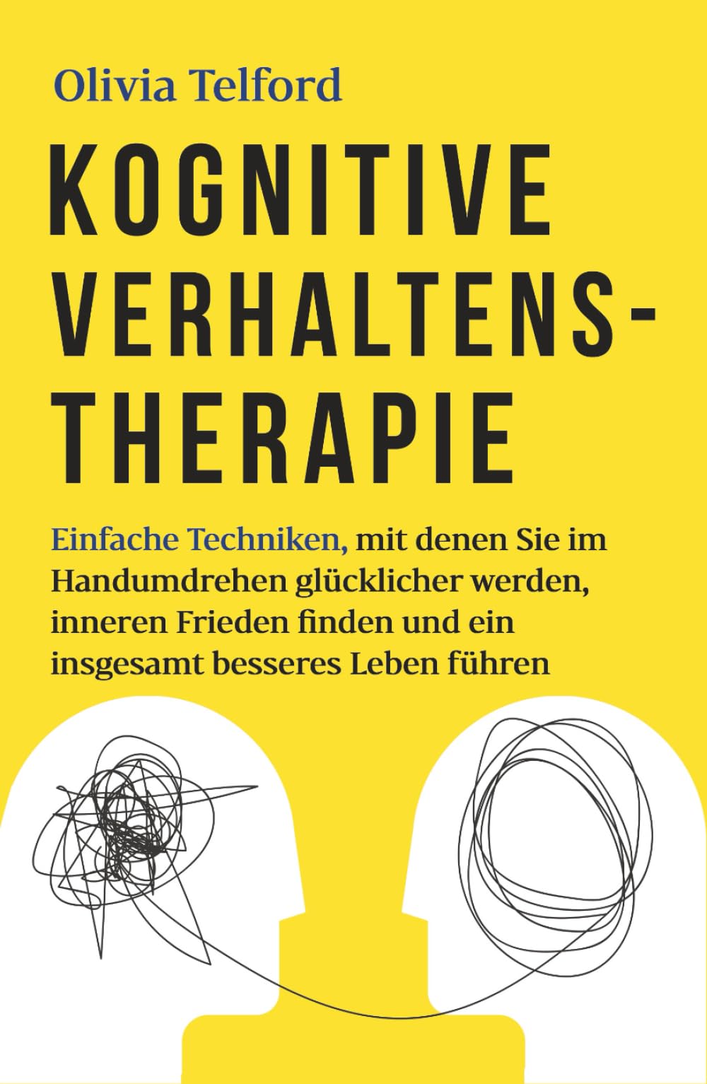 Kognitive Verhaltenstherapie: Einfache Techniken, mit denen Sie im Handumdrehen glücklicher werden, inneren Frieden finden und ein insgesamt besseres Leben führen