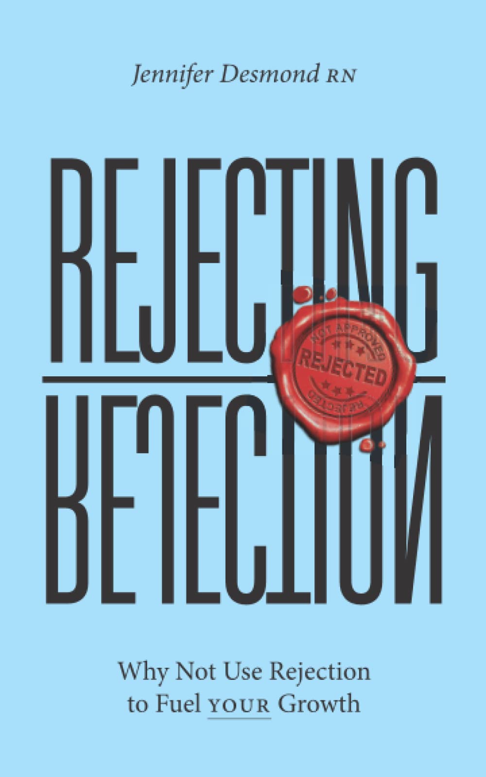 REJECTING REJECTION: Why Not Use Rejection to FUEL Your Growth