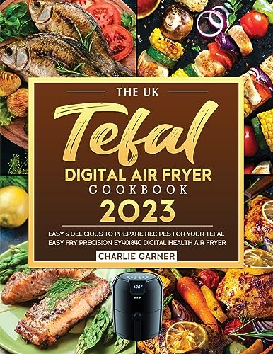 The Uk Tefal Digital Air Fryer Cookbook 2023: Easy & Delicious To Prepare Recipes For Your Tefal Easy Fry Precision Ey401840 Digital Health Air Fryer
