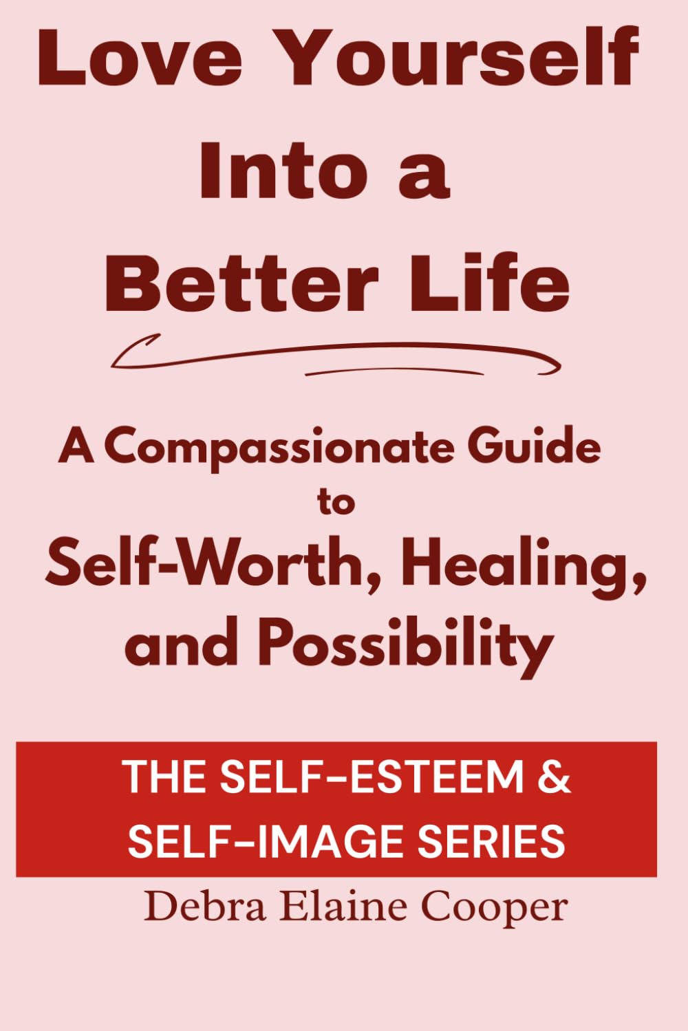 Love Yourself Into a Better Life: A Compassionate Guide to Self-Worth, Healing, and Possibility (SELF-ESTEEM & SELF-IMAGE)