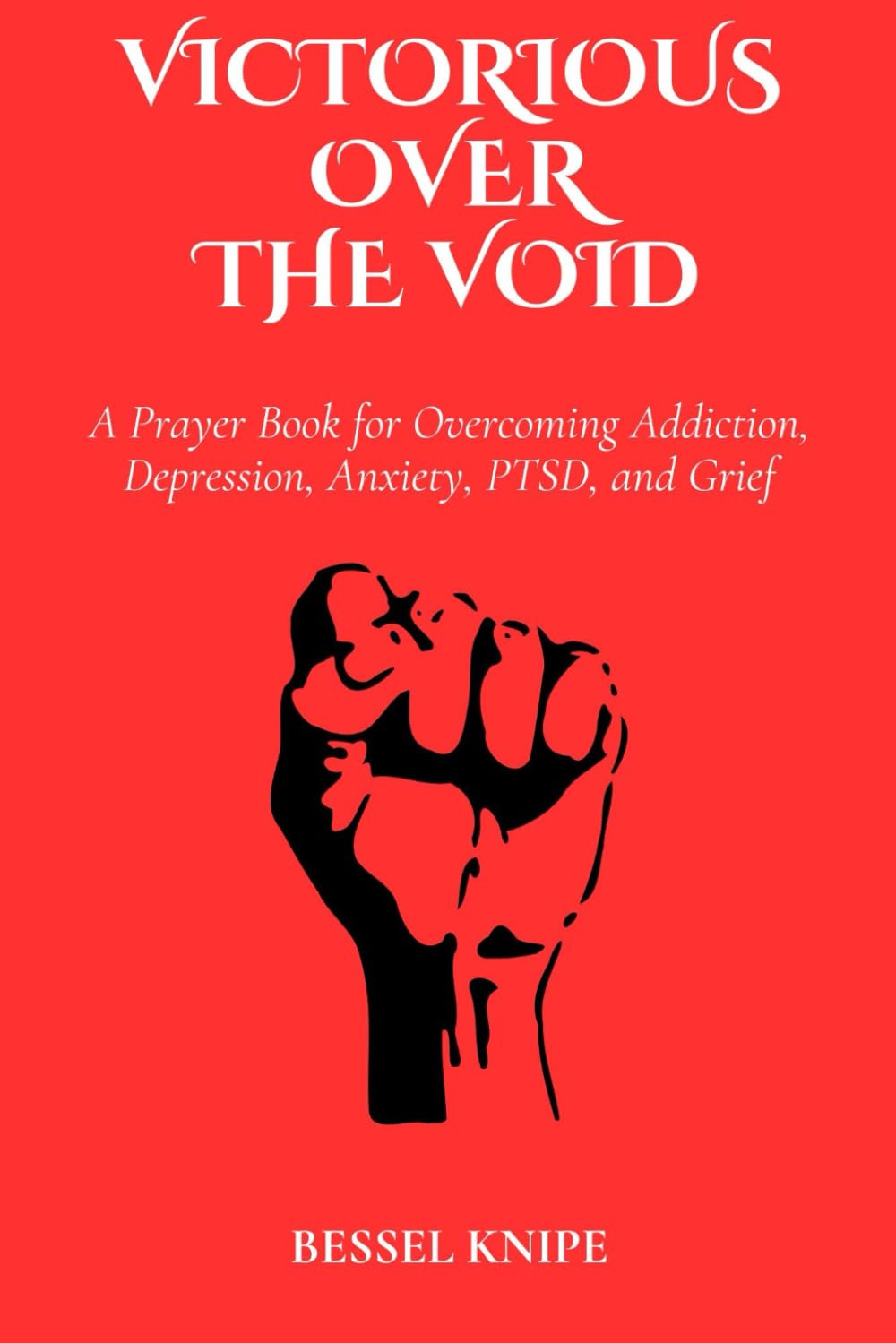 VICTORIOUS OVER THE VOID: A Prayer Book for Overcoming Addiction, Depression, Anxiety, PTSD, and Grief