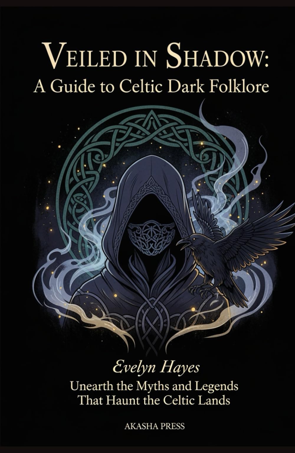 Veiled in Shadow: A Guide to Celtic Dark Folklore: Unearth the Myths and Legends That Haunt the Celtic Lands (Shadows of the World: Dark Creatures, Terror Tales & Ancient Superstitions)