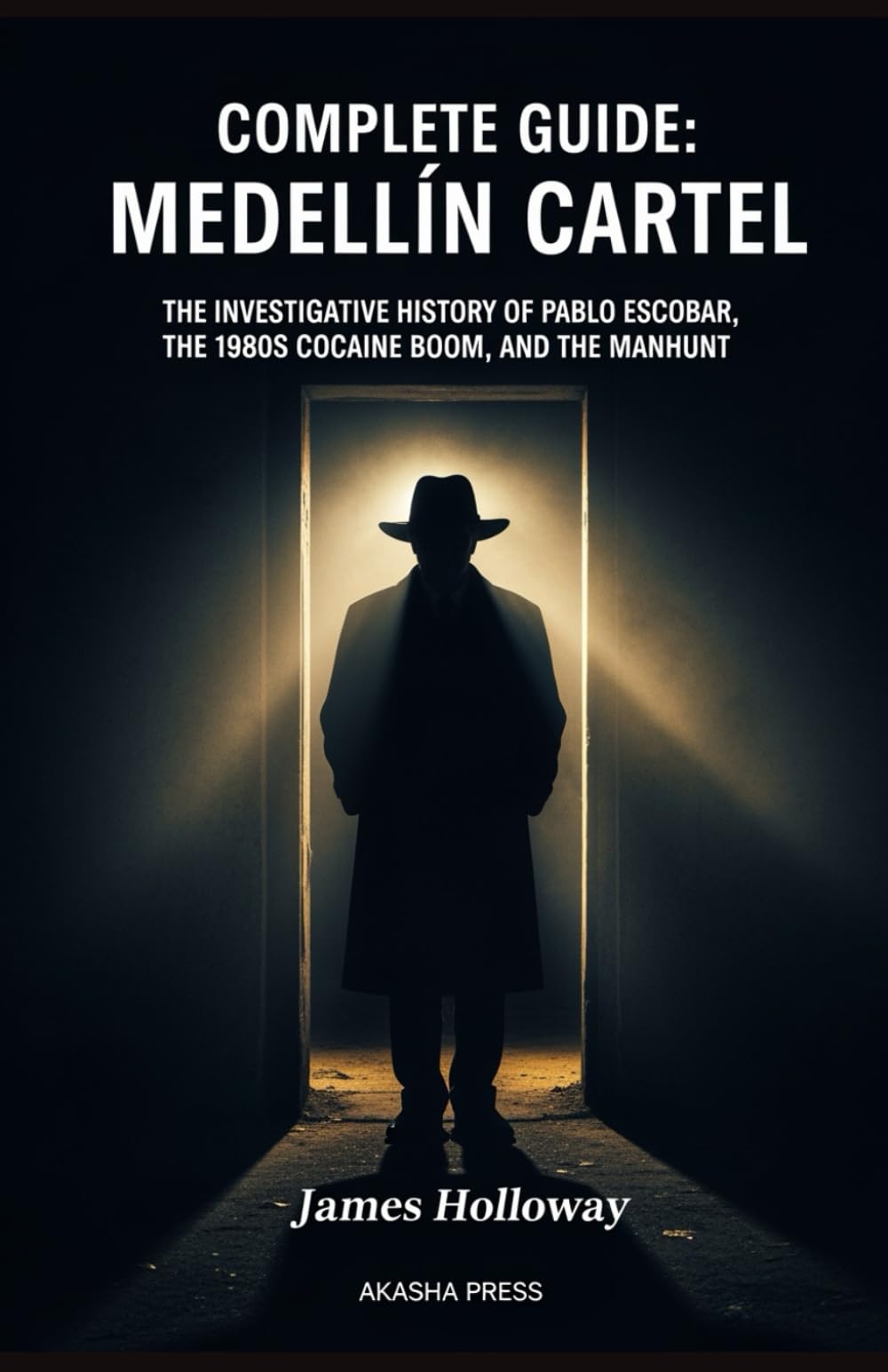Complete Guide: Medellín Cartel: The Investigative History of Pablo Escobar, the 1980s Cocaine Boom, and the Manhunt