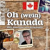 Oh (weia) Kanada: Mein Abenteuer vom Auswandern