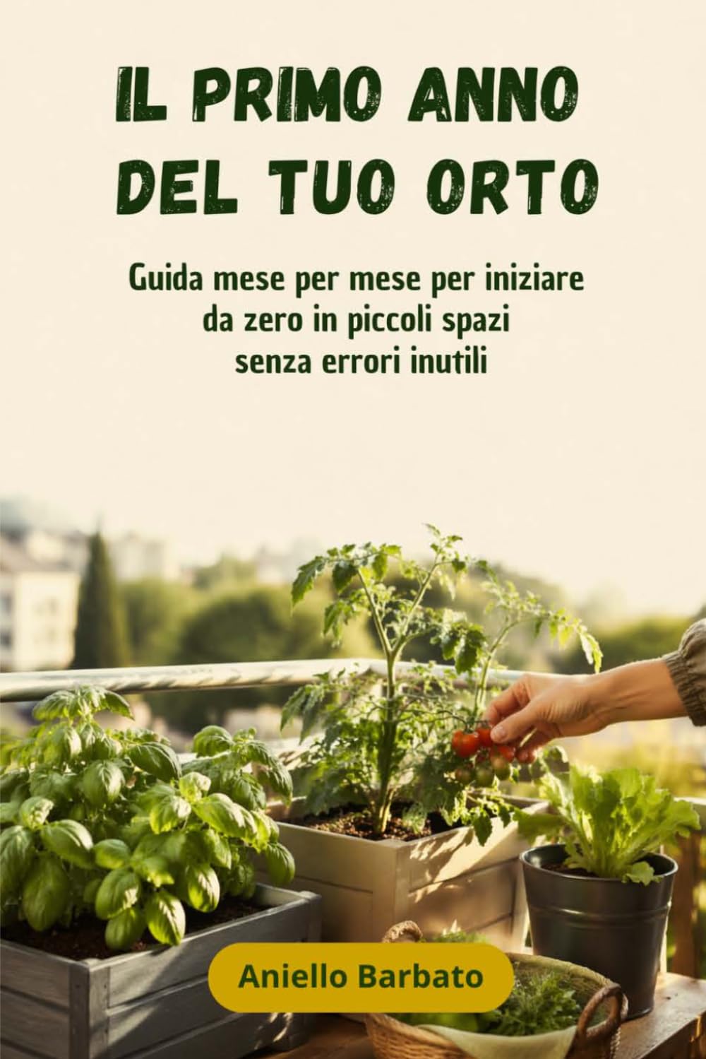 Il primo anno del tuo orto: Guida mese per mese per iniziare da zero in piccoli spazi senza errori inutili