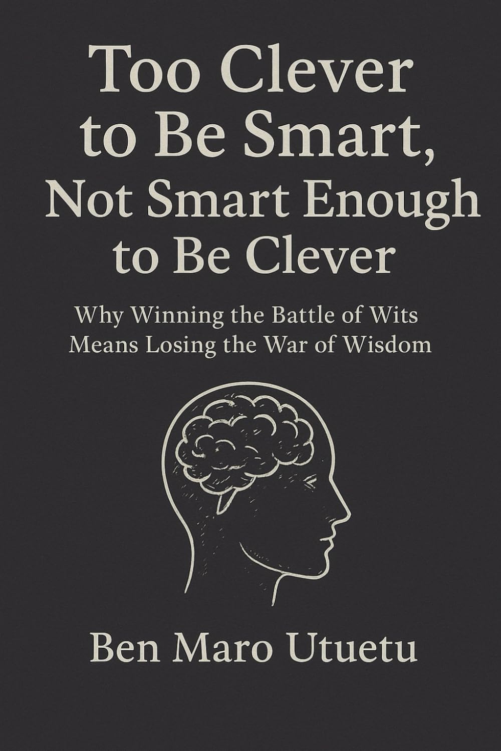 Too Clever to Be Smart, Not Smart Enough to Be Clever: Why Winning the Battle of Wits Means Losing the War of Wisdom