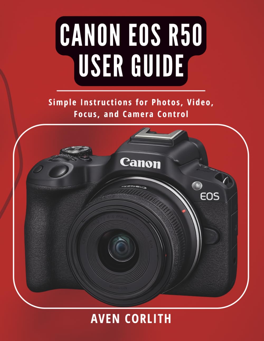 Canon EOS R50 User Guide: Simple Instructions for Photos, Video, Focus, and Camera Control