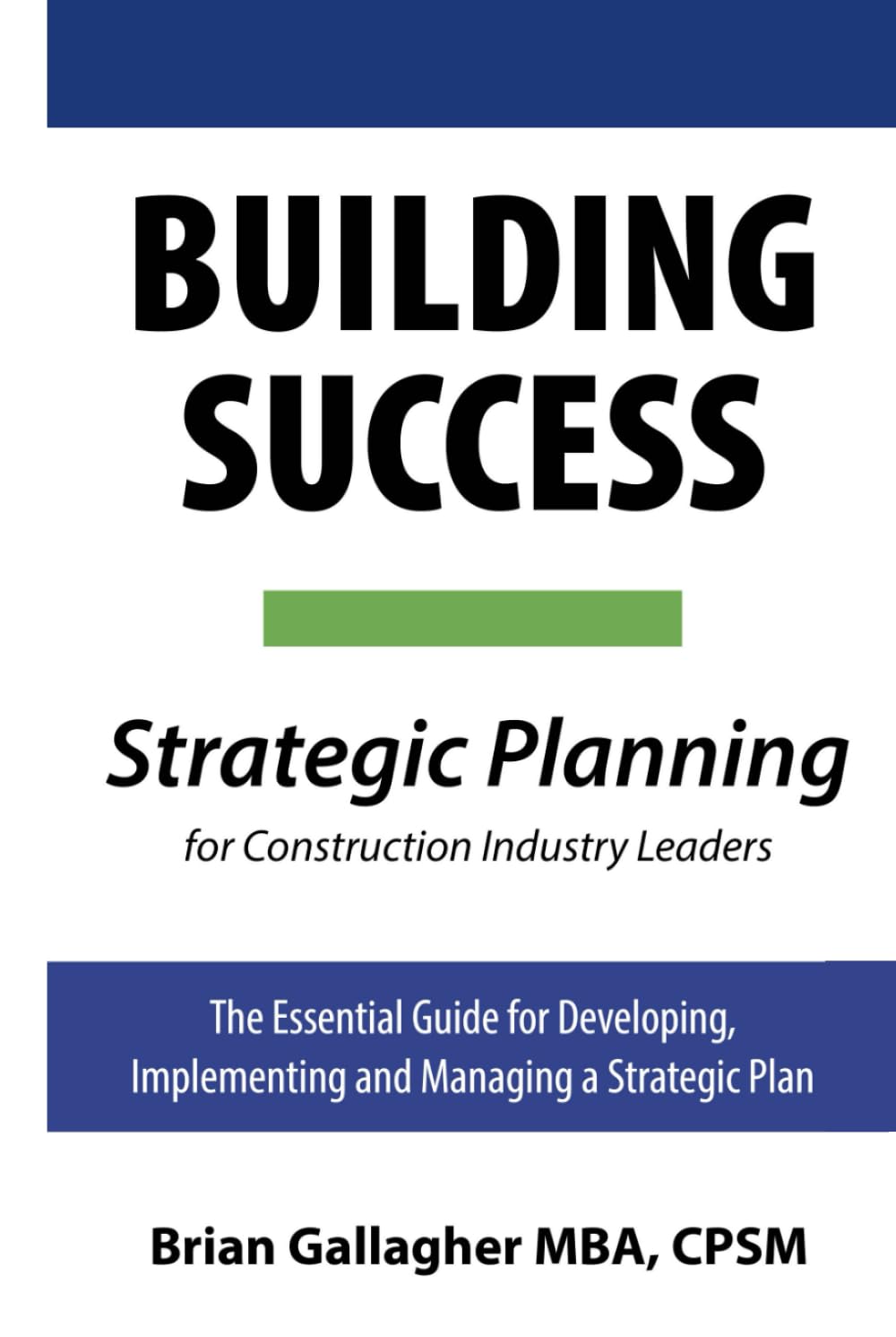 Building Success: Strategic Planning for Construction Industry Leaders: The Essential Guide for Developing, Implementing, and Managing a Strategic Plan