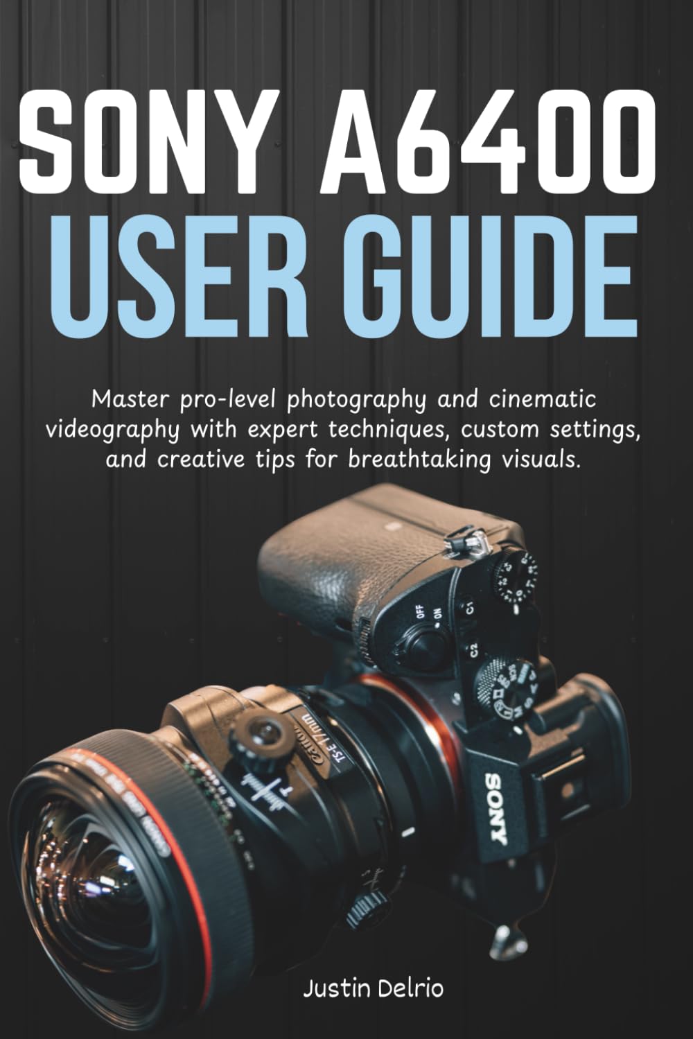 SONY A6400 USER GUIDE: Master pro-level photography and cinematic videography with expert techniques, custom settings, and creative tips for breathtaking visuals.