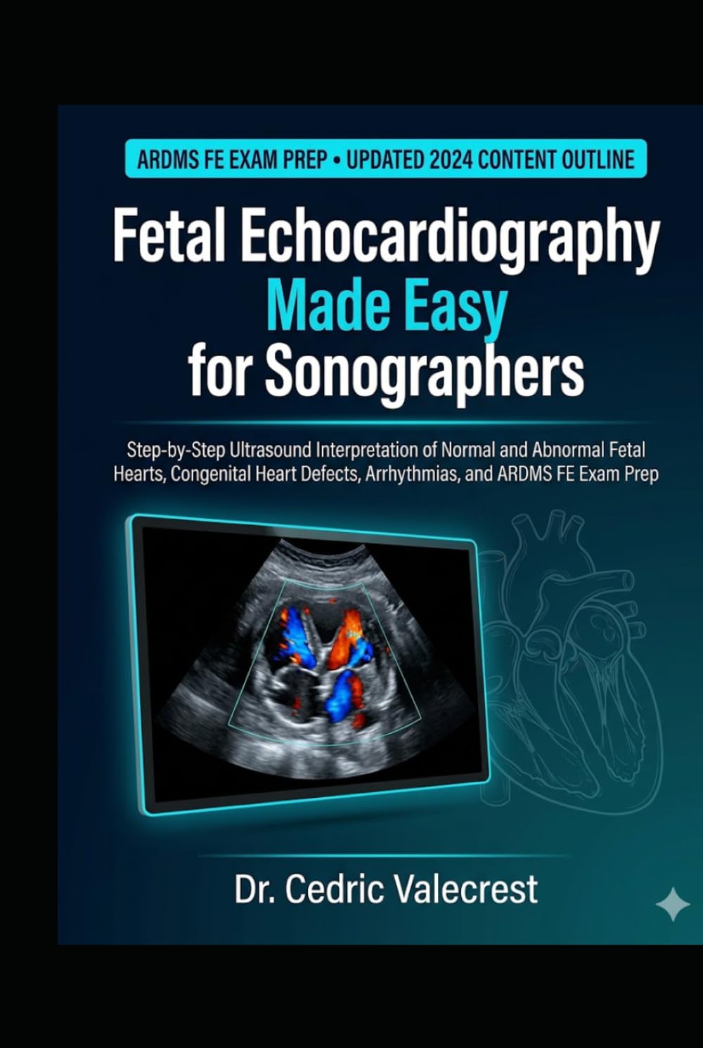 Fetal Echocardiography Made Easy for Sonographers: Step-by-Step Ultrasound Interpretation of Normal and Abnormal Fetal Hearts, Congenital Heart Defects, Arrhythmias, and ARDMS FE Exam Prep