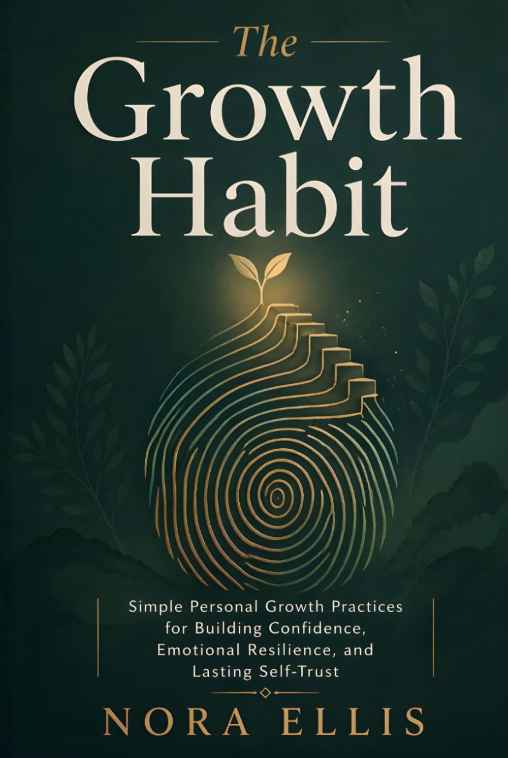 The Growth Habit: Simple Personal Growth Practices for Building Confidence, Emotional Resilience, and Lasting Self-Trust